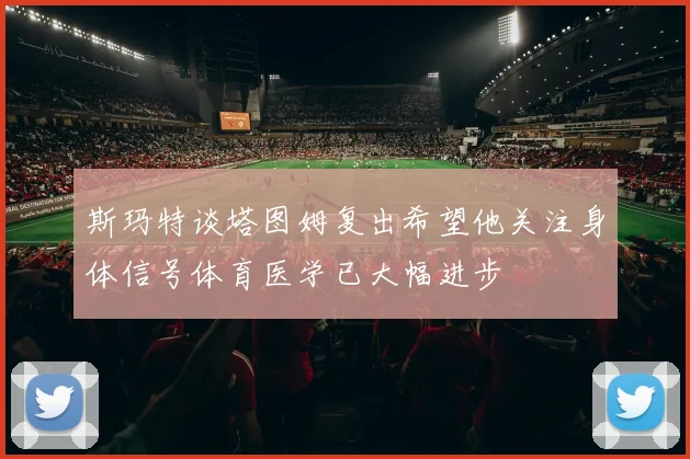 斯玛特谈塔图姆复出希望他关注身体信号体育医学已大幅进步