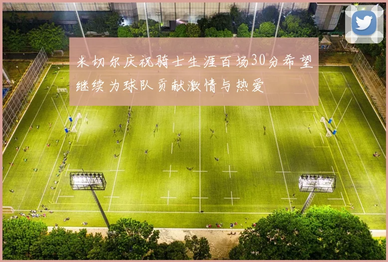 米切尔庆祝骑士生涯百场30分希望继续为球队贡献激情与热爱