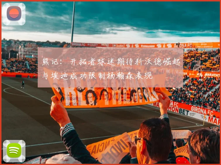 熊记：开拓者球迷期待科沃德崛起与埃迪成功限制杨瀚森表现