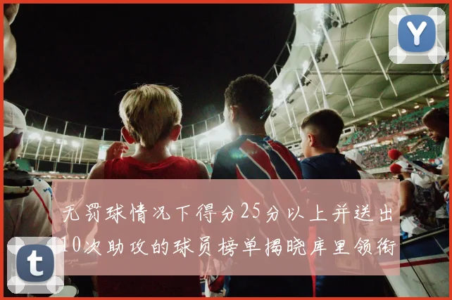 无罚球情况下得分25分以上并送出10次助攻的球员榜单揭晓库里领衔保罗紧随其后